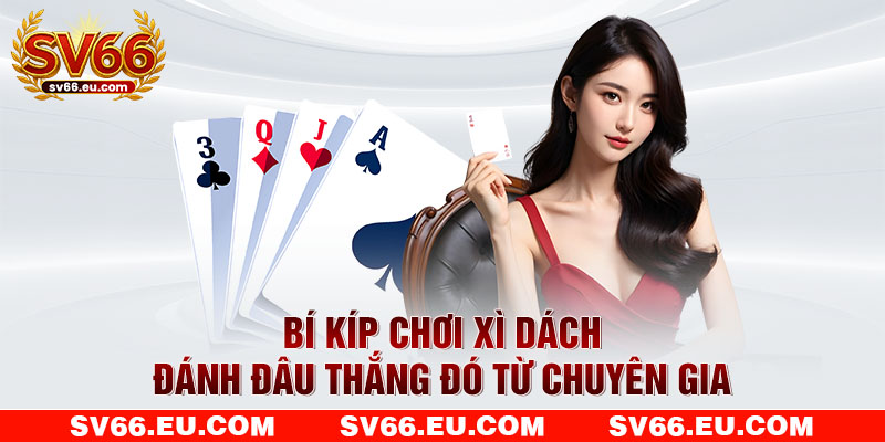 Bí kíp chơi xì dách đánh đâu thắng đó từ chuyên gia
