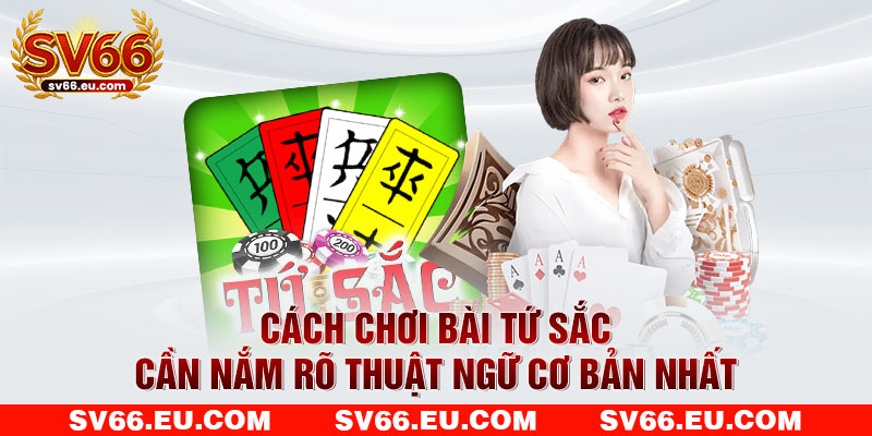 Cách chơi bài Tứ Sắc cần nắm rõ thuật ngữ cơ bản nhất