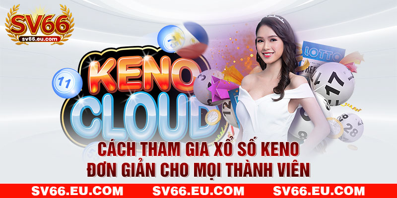 Cách tham gia xổ số keno đơn giản cho mọi thành viên Cách tham gia xổ số keno đơn giản cho mọi thành viên