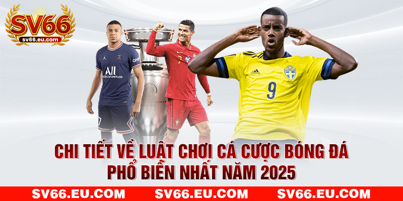 Chi tiết về luật chơi cá cược bóng đá phổ biến nhất năm 2025