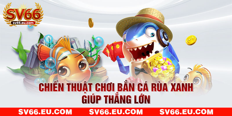 Chiến thuật chơi bắn cá rùa xanh giúp thắng lớn