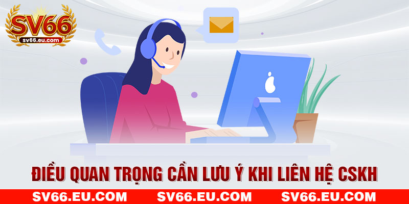 Điều quan trọng cần lưu ý khi liên hệ CSKH