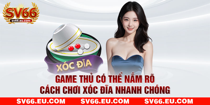 Game thủ có thể nắm rõ cách chơi xóc đĩa nhanh chóng