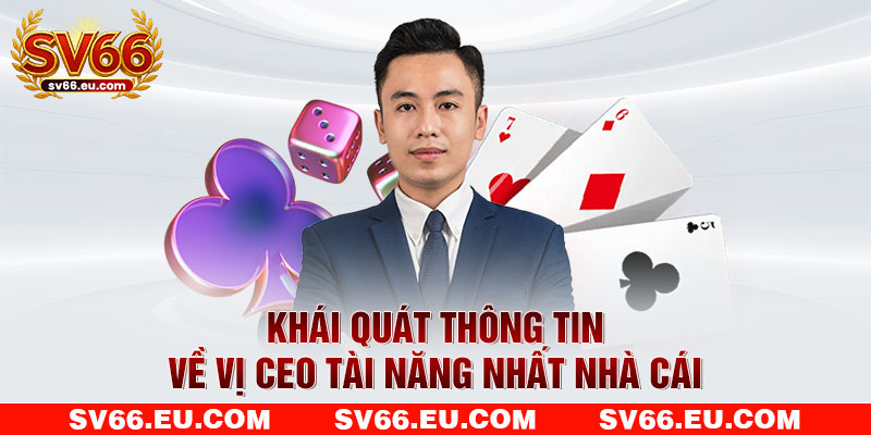 Khái quát thông tin về vị CEO tài năng nhất nhà cái