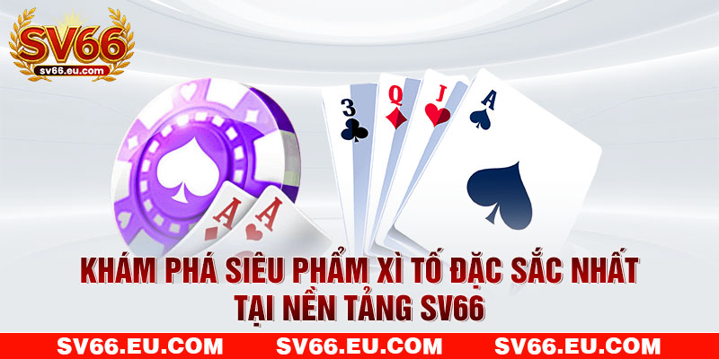 Khám phá siêu phẩm Xì Tố đặc sắc nhất tại nền tảng SV66