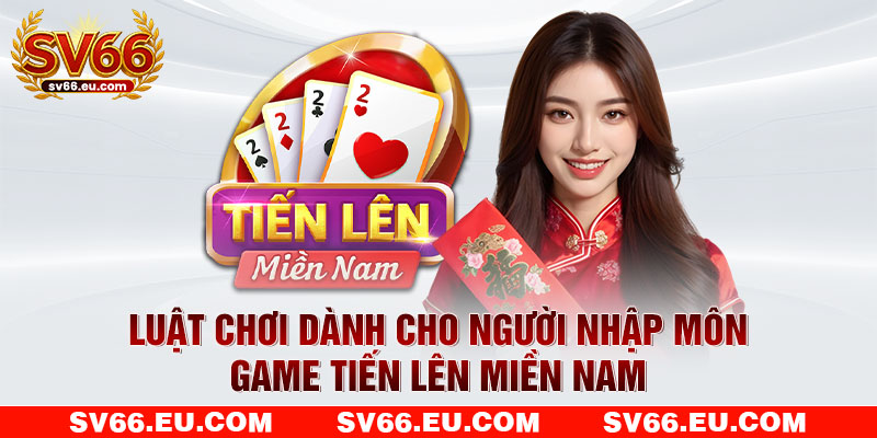 Luật chơi dành cho người nhập môn tiến lên bản miền Nam