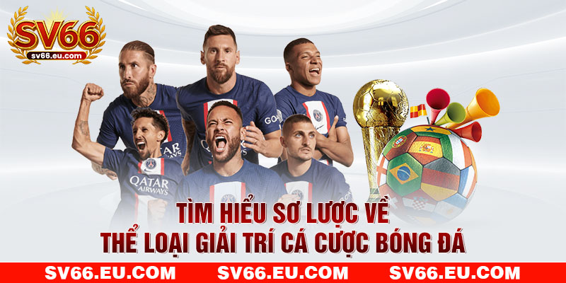 Tìm hiểu sơ lược về thể loại giải trí cá cược bóng đá