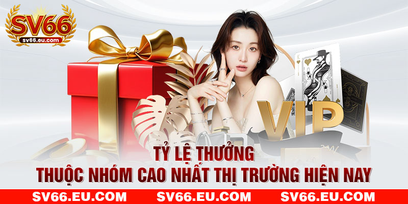Tỷ lệ thưởng thuộc nhóm cao nhất thị trường hiện nay