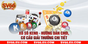 Xổ Số Keno - Hướng Dẫn Chơi, Cơ Cấu Giải Thưởng Chi Tiết